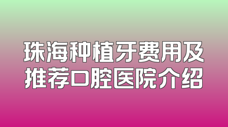 珠海种植牙费用及推荐口腔医院介绍