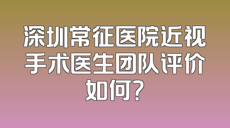 深圳常征医院近视手术医生团队评价如何？