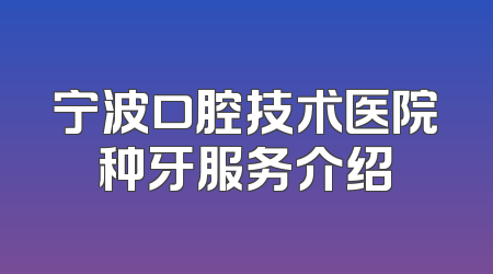 宁波口腔技术医院种牙服务介绍