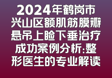2024年鹤岗市兴山区额肌筋膜瓣悬吊上睑下垂治疗成功案例分析：整形医生的专业解读