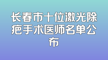 长春市十位激光除疤手术医师名单公布