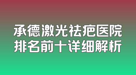 承德激光祛疤医院排名前十详细解析