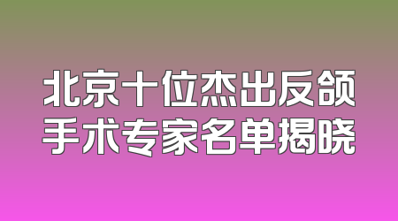 北京十位杰出反颌手术专家名单揭晓