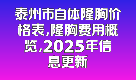 泰州市自体隆胸价格表，隆胸费用概览，2025年信息更新