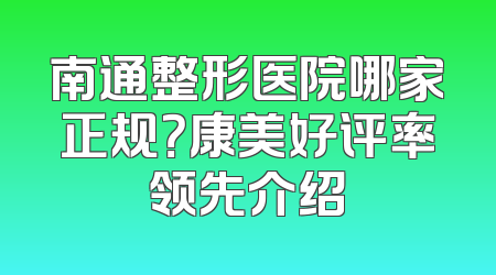 南通整形医院哪家正规？康美好评率领先介绍