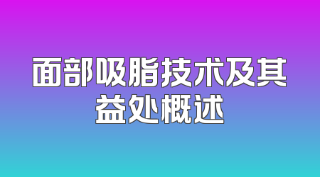 面部吸脂技术及其益处概述