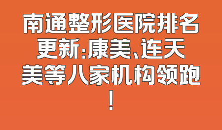 南通整形医院排名更新：康美、连天美等八家机构领跑！