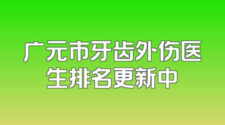 广元市牙齿外伤医生排名更新中