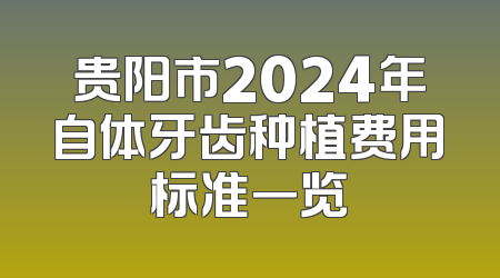 贵阳市2024年自体牙齿种植费用标准一览