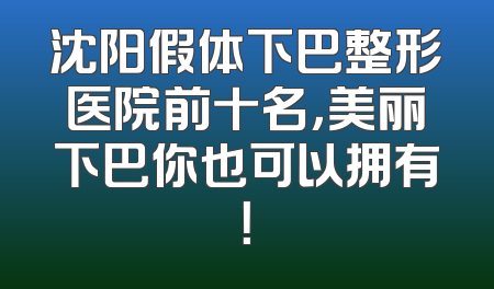 沈阳假体下巴整形医院前十名，美丽下巴你也可以拥有！