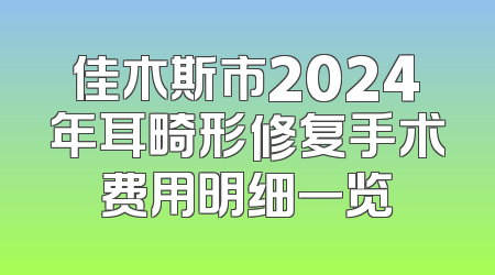 佳木斯市2024年耳畸形修复手术费用明细一览