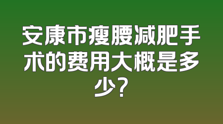 安康市瘦腰减肥手术的费用大概是多少？