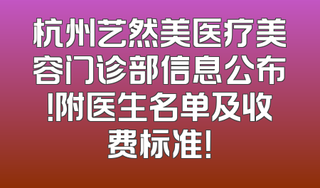 杭州艺然美医疗美容门诊部信息公布！附医生名单及收费标准！