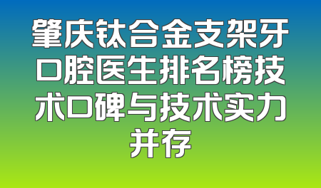 肇庆钛合金支架牙口腔医生排名榜技术口碑与技术实力并存