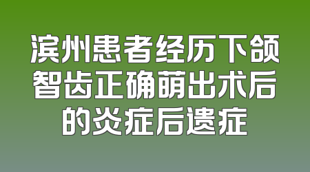 滨州患者经历下颌智齿正确萌出术后的炎症后遗症