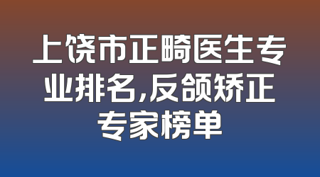 上饶市正畸医生专业排名，反颌矫正专家榜单