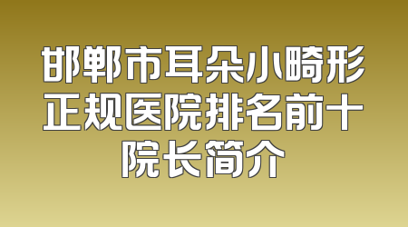 邯郸市耳朵小畸形正规医院排名前十院长简介