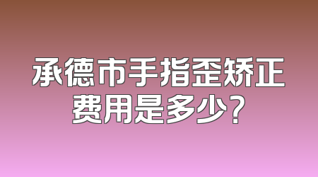 承德市手指歪矫正费用是多少？
