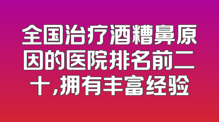 全国治疗酒糟鼻原因的医院排名前二十，拥有丰富经验