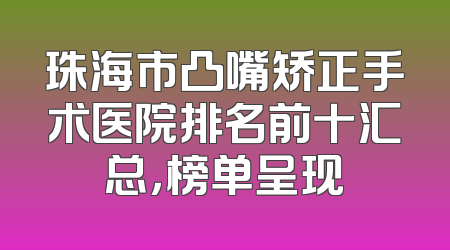 珠海市凸嘴矫正手术医院排名前十汇总，榜单呈现