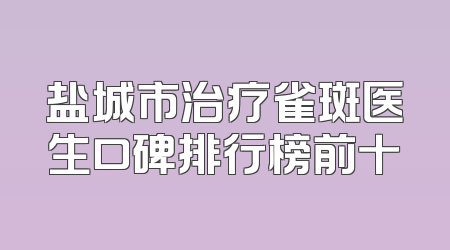 盐城市治疗雀斑医生口碑排行榜前十
