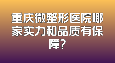 重庆微整形医院哪家实力和品质有保障？