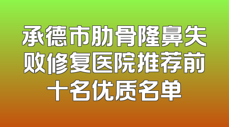 承德市肋骨隆鼻失败修复医院推荐前十名优质名单
