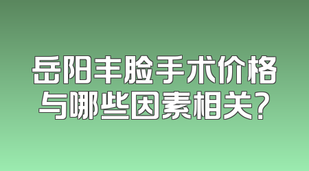 岳阳丰脸手术价格与哪些因素相关？
