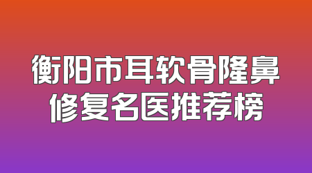 衡阳市耳软骨隆鼻修复名医推荐榜