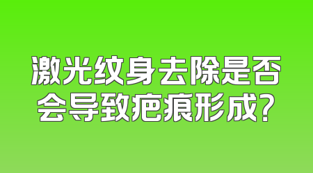 激光纹身去除是否会导致疤痕形成？