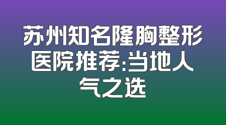 苏州知名隆胸整形医院推荐：当地人气之选