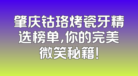 肇庆钴珞烤瓷牙精选榜单，你的完美微笑秘籍！
