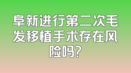 阜新进行第二次毛发移植手术存在风险吗？