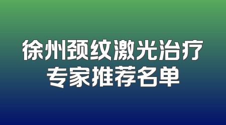 徐州颈纹激光治疗专家推荐名单