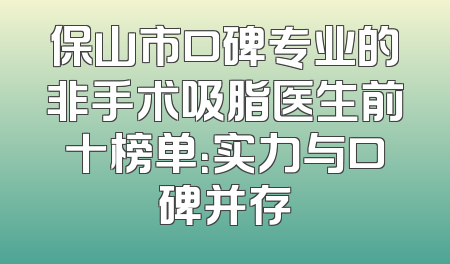 保山市口碑专业的非手术吸脂医生前十榜单：实力与口碑并存