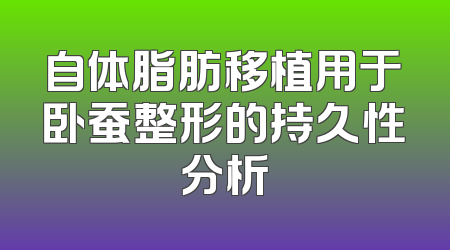 自体脂肪移植用于卧蚕整形的持久性分析