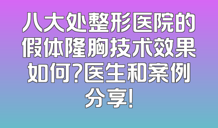八大处整形医院的假体隆胸技术效果如何？医生和案例分享！