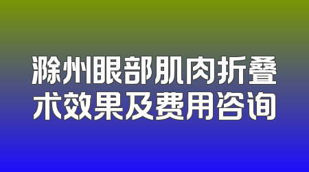 滁州眼部肌肉折叠术效果及费用咨询