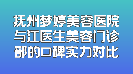 抚州梦婷美容医院与江医生美容门诊部的口碑实力对比
