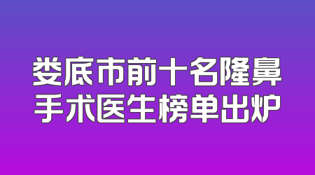 娄底市前十名隆鼻手术医生榜单出炉