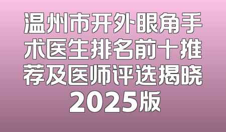 温州市开外眼角手术医生排名前十推荐及医师评选揭晓 2025版