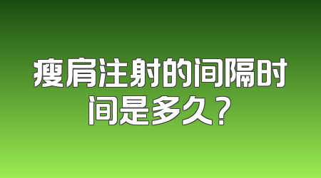 瘦肩注射的间隔时间是多久？