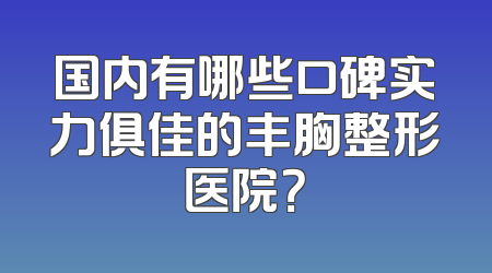 国内有哪些口碑实力俱佳的丰胸整形医院？