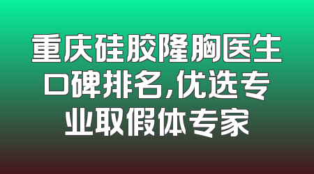 重庆硅胶隆胸医生口碑排名，优选专业取假体专家