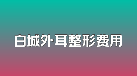 白城外耳整形费用