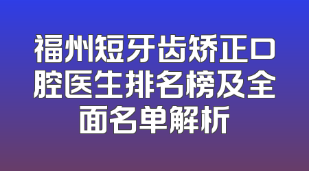 福州短牙齿矫正口腔医生排名榜及全面名单解析