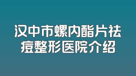 汉中市螺内酯片祛痘整形医院介绍