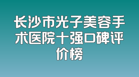 长沙市光子美容手术医院十强口碑评价榜