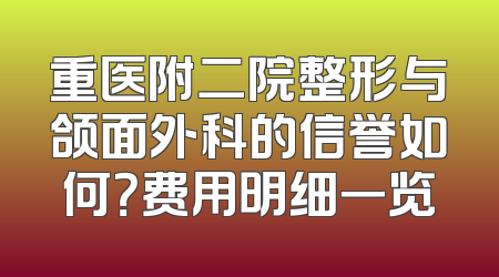重医附二院整形与颌面外科的信誉如何？费用明细一览
