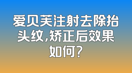 爱贝芙注射去除抬头纹，矫正后效果如何？